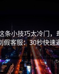 kaiyun这条小技巧太冷门，却能立刻识别假客服：30秒快速避坑