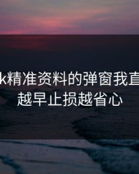 看到99tk精准资料的弹窗我直接警觉：越早止损越省心