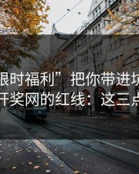 别让“限时福利”把你带进坑里：谈谈澳门开奖网的红线：这三点先记住