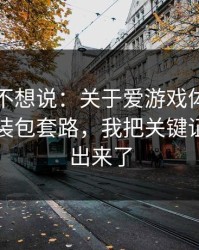 我本来不想说：关于爱游戏体育官网的假安装包套路，我把关键证据整理出来了