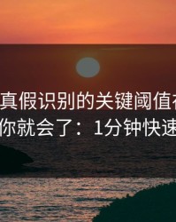 kaiyun真假识别的关键阈值在哪里？看完你就会了：1分钟快速避坑