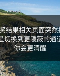 澳门开奖结果相关页面突然换域名？这往往是切换到更隐蔽的通道：读完你会更清醒