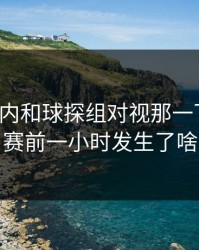 德布劳内和球探组对视那一下太怪，赛前一小时发生了啥
