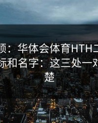 别嫌麻烦：华体会体育HTH二维码别只看图标和名字：这三处一对照就清楚