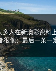 我见过太多人在新澳彩资料上栽跟头，原因都很像：最后一条一定要看