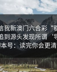 有人私信我新澳门六合彩“稳赚”链接，我追到源头发现所谓‘导师’是脚本号：读完你会更清醒