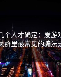 我问了几个人才确定：爱游戏体育官网相关群里最常见的骗法是这个