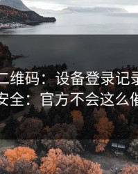 华体会二维码：设备登录记录这样看更安全：官方不会这么催你
