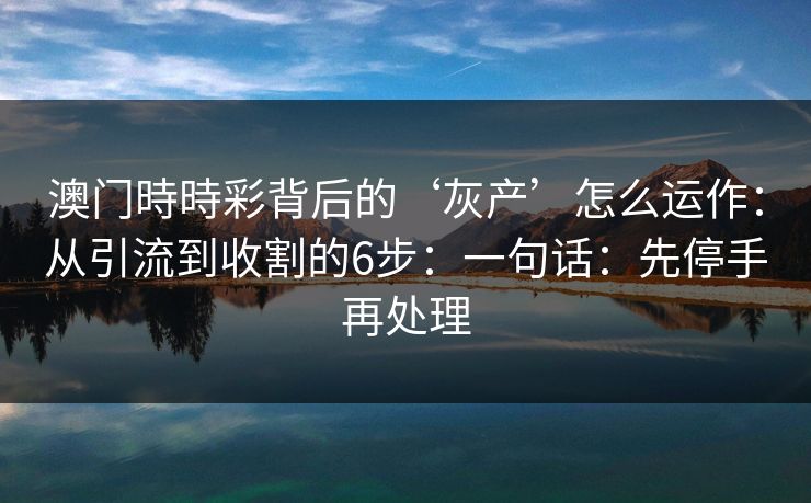 澳门時時彩背后的‘灰产’怎么运作：从引流到收割的6步：一句话：先停手再处理