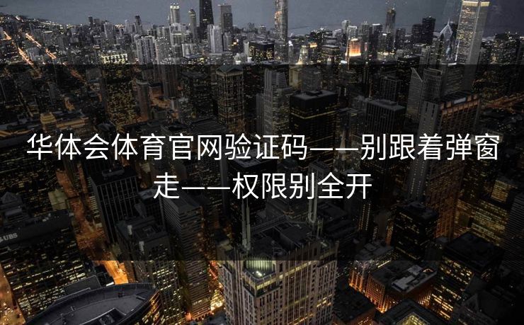 华体会体育官网验证码——别跟着弹窗走——权限别全开