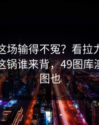广厦队这场输得不冤？看拉力和节奏变化，这锅谁来背，49图库澳门对比图也
