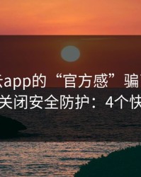 别被开云app的“官方感”骗了，我亲测让你关闭安全防护：4个快速避坑