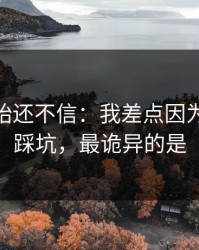 我一开始还不信：我差点因为kaiyun踩坑，最诡异的是