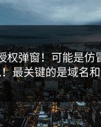 华体会授权弹窗！可能是仿冒！怎么避免！最关键的是域名和证书