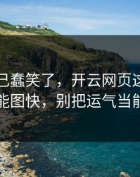 我被自己蠢笑了，开云网页这事真的不能图快，别把运气当能力