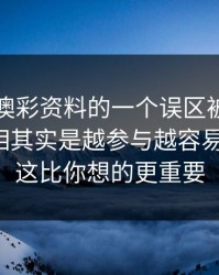 关于新澳彩资料的一个误区被反复传播：真相其实是越参与越容易被收割：这比你想的更重要