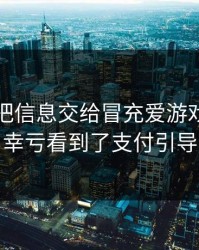 我差点把信息交给冒充爱游戏下载的人，幸亏看到了支付引导流程