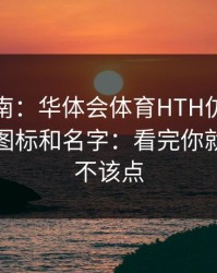 避坑指南：华体会体育HTH仿冒页面别只看图标和名字：看完你就知道该不该点