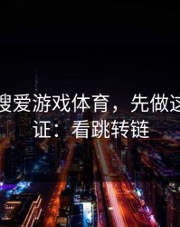 别急着搜爱游戏体育，先做这一步验证：看跳转链