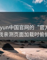 别被kaiyun中国官网的“官方感”骗了，我亲测页面加载时偷偷弹窗