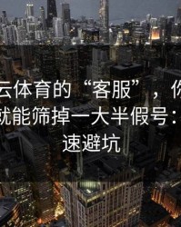 关于开云体育的“客服”，你只要问这句话就能筛掉一大半假号：30秒快速避坑