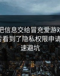 我差点把信息交给冒充爱游戏官网的人，幸亏看到了隐私权限申请：7个快速避坑