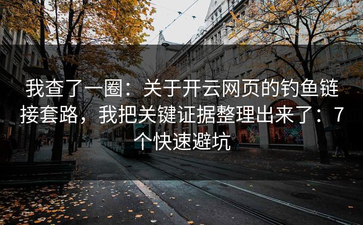 我查了一圈：关于开云网页的钓鱼链接套路，我把关键证据整理出来了：7个快速避坑