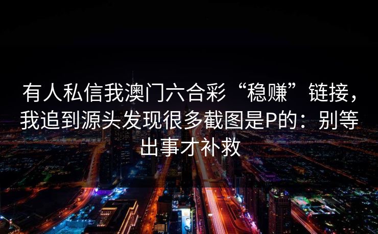有人私信我澳门六合彩“稳赚”链接，我追到源头发现很多截图是P的：别等出事才补救