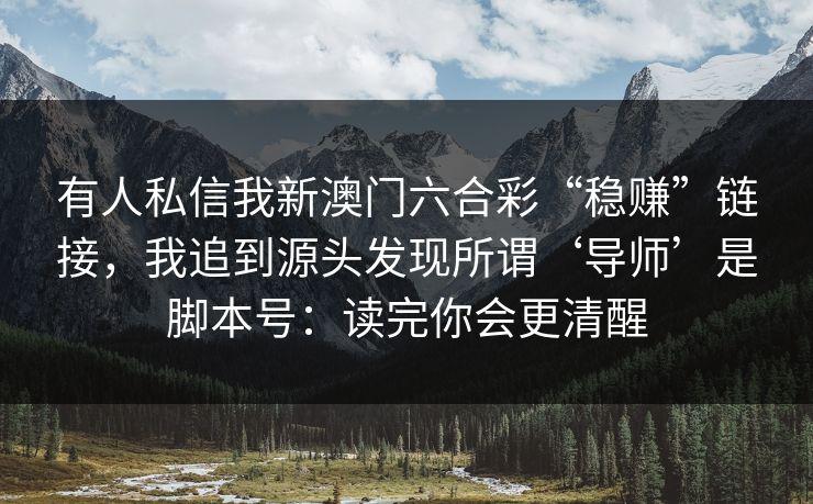 有人私信我新澳门六合彩“稳赚”链接，我追到源头发现所谓‘导师’是脚本号：读完你会更清醒