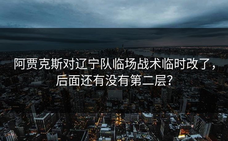 阿贾克斯对辽宁队临场战术临时改了，后面还有没有第二层？