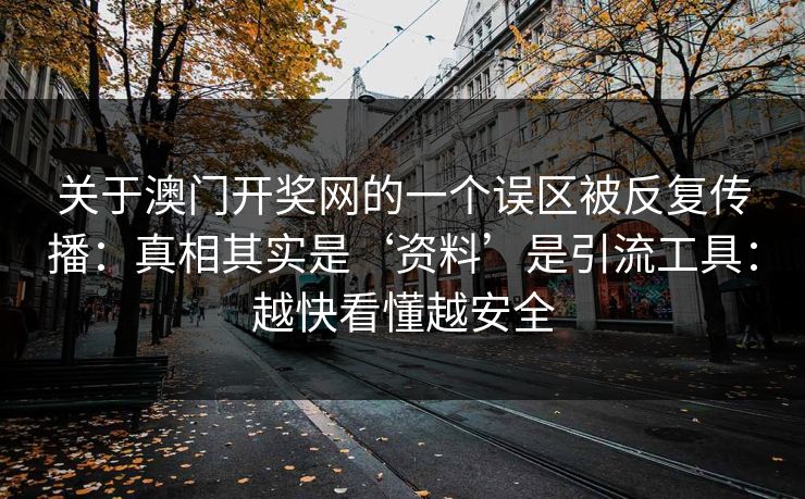 关于澳门开奖网的一个误区被反复传播：真相其实是‘资料’是引流工具：越快看懂越安全