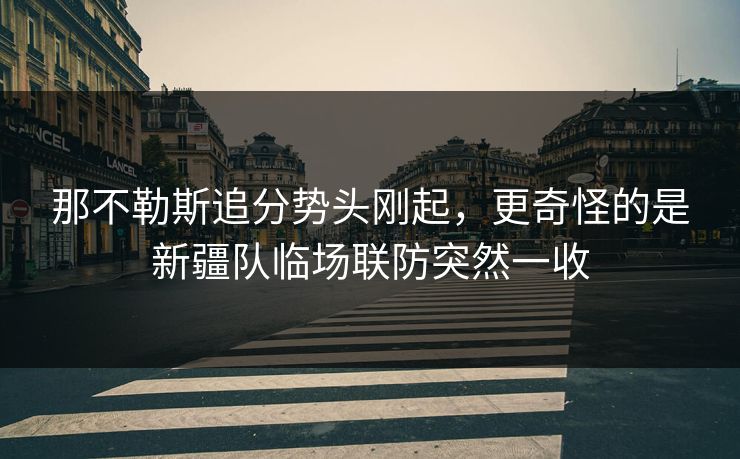 那不勒斯追分势头刚起，更奇怪的是新疆队临场联防突然一收