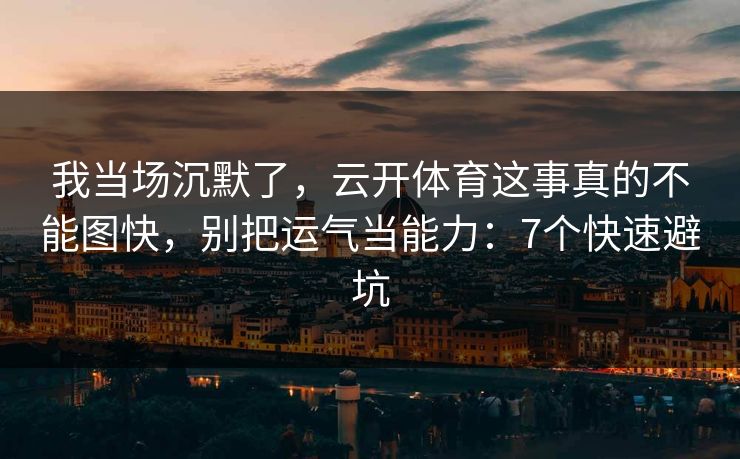 我当场沉默了，云开体育这事真的不能图快，别把运气当能力：7个快速避坑