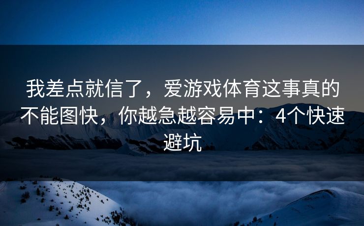 我差点就信了，爱游戏体育这事真的不能图快，你越急越容易中：4个快速避坑
