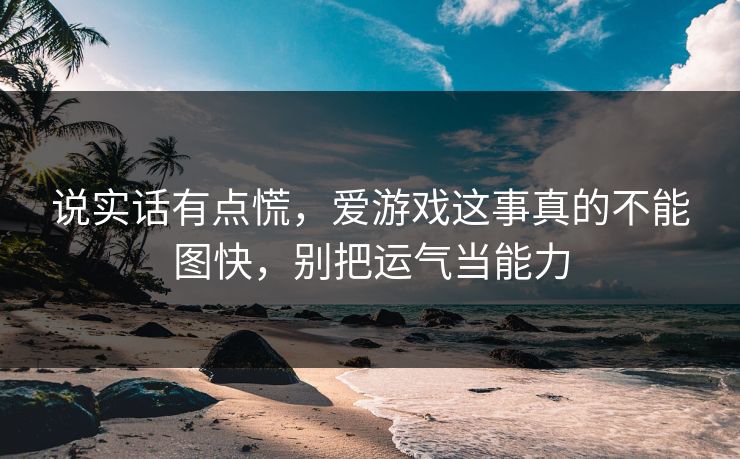 说实话有点慌，爱游戏这事真的不能图快，别把运气当能力