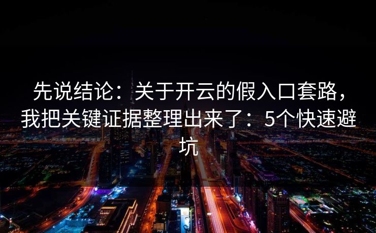 先说结论：关于开云的假入口套路，我把关键证据整理出来了：5个快速避坑