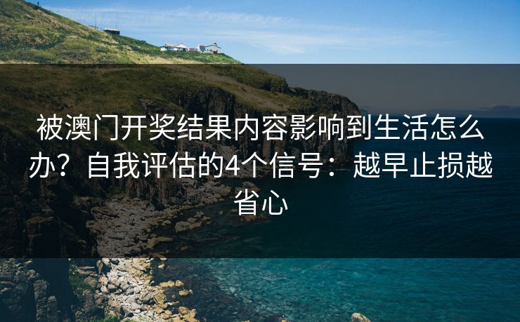 被澳门开奖结果内容影响到生活怎么办?自我评估的4个信号:越早止损越省心 被澳门开奖结果内容影响到生活怎么办?自我评估的4个信号:越早止损越省心