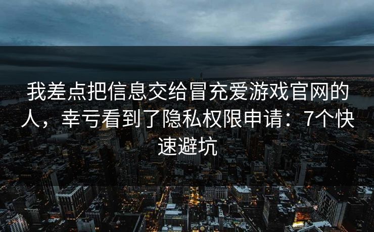 我差点把信息交给冒充爱游戏官网的人，幸亏看到了隐私权限申请：7个快速避坑